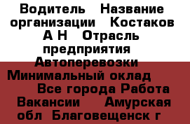 Водитель › Название организации ­ Костаков А.Н › Отрасль предприятия ­ Автоперевозки › Минимальный оклад ­ 40 000 - Все города Работа » Вакансии   . Амурская обл.,Благовещенск г.